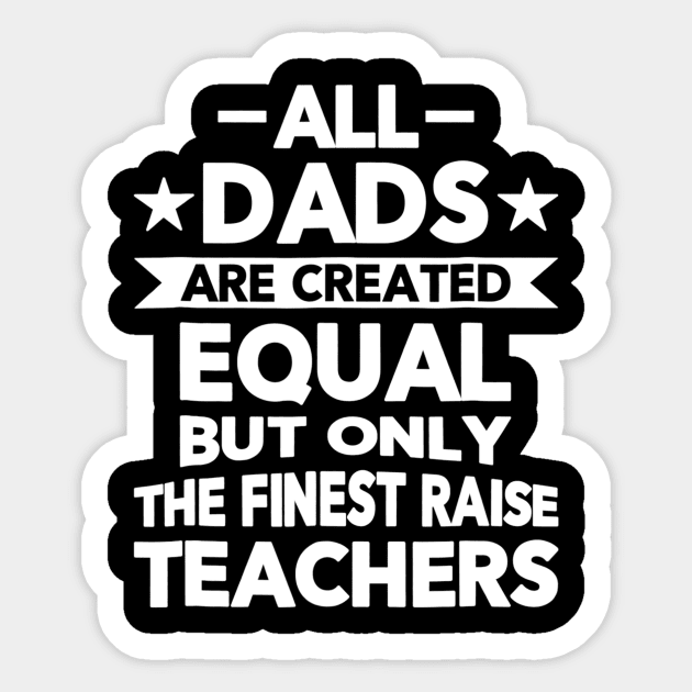 All Dads Are Created Equal But The Finest Raise Teachers Sticker by agustinbosman